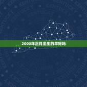 2003年正月出生的羊好吗，属羊忌讳几月出生