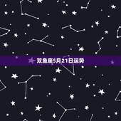 双鱼座5月21日运势，各个星座在三月中旬的运势都怎样？