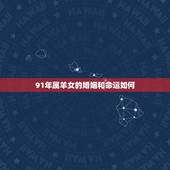 91年属羊女的婚姻和命运如何，1991年属羊2022 年运势女命