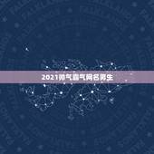 2021帅气霸气网名男生，2021年霸气的男生网名有哪些？