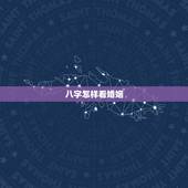 八字怎样看婚姻，八字命理如何看婚姻运如何？