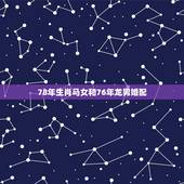 78年生肖马女和76年龙男婚配，求78年马的男，和76年属龙的女婚配如