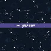 2021结婚大吉日子，2021婚嫁日子表结婚吉日？