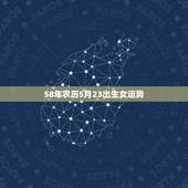 58年农历5月23出生女运势，女1982年农历5月23已时出生求大师算