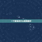 一个属兔找什么属相最好，属兔的最适合什么属相