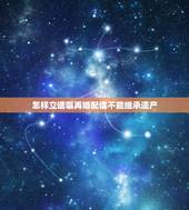 怎样立遗嘱再婚配偶不能继承遗产，再婚遗产继承问题？