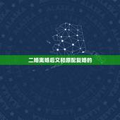 二婚离婚后又和原配复婚的，离婚后，是复婚好还是再婚更好？