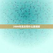 2000年龙女和什么属相配，2000年属龙女结婚年龄
