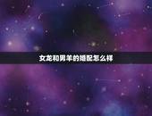 女龙和男羊的婚配怎么样，男羊和女龙的婚配 生什么生肖的孩子好