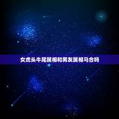 女虎头牛尾属相和男友属相马合吗，牛尾虎头不能配什么生肖