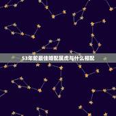 53年蛇最佳婚配属虎与什么相配，1986年属虎和什么属相最配