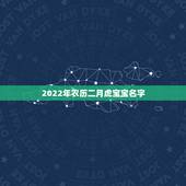2022年农历二月虎宝宝名字，2022年适合虎女宝宝的名字