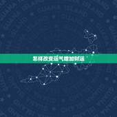 怎样改变运气增加财运，风水里怎样增强自己运气