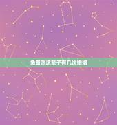 免费测这辈子有几次婚姻，免费测试一生有几次婚姻测试一生中有几次婚姻