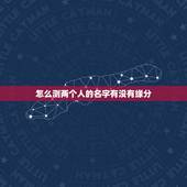 怎么测两个人的名字有没有缘分，有什么缘分测试和姓名配对测两人之间的缘分