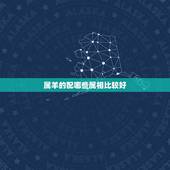 属羊的配哪些属相比较好，女孩属羊配什么样属相好
