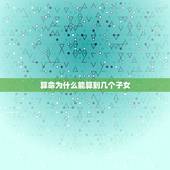 算命为什么能算到几个子女，你认为算命的能算出家里有几个孩子是怎么做到的