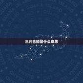 三元合婚是什么意思，什么是四柱算命中三元合婚