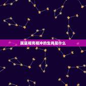 属鼠相克相冲的生肖是什么，鸡与什么生肖相冲相克