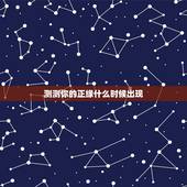 测测你的正缘什么时候出现，测一测，你的正缘什么时候出现，什么时候结婚生
