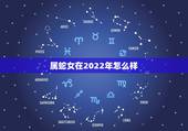 属蛇女在2022年怎么样，属蛇人2022年的牢狱之灾