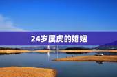 24岁属虎的婚姻，十二生肖婚姻配对表