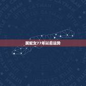 属蛇女77年以后运势，77年属蛇女人的财运和爱情