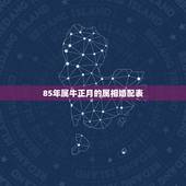 85年属牛正月的属相婚配表，1985年属牛的最佳婚配