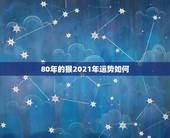80年的猴2021年运势如何，2021年猴人运程1980年