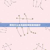 男和什么生肖最配婚配属相最好，男鸡配什么属相最好