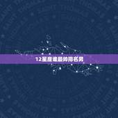 12星座谁最帅排名男，十二星座中什么星座男生最帅