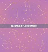 2022生肖虎几月份出生更好，2023年兔宝宝几月出生更好