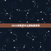 2022年属虎什么颜色最吉利，属兔的穿什么颜色吉利