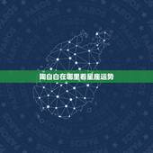 陶白白在哪里看星座运势，陶白白星座分析天蝎2021下半年运势