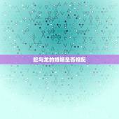 蛇与龙的婚姻是否相配，龙蛇婚姻是否相配