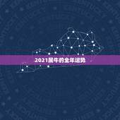2021属牛的全年运势，2021年牛人运势运程