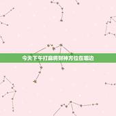 今天下午打麻将财神方位在哪边，今天打麻将财神方位在哪边