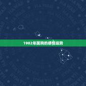 1982年属狗的感情运势，82年属狗的是什么命