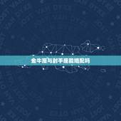 金牛座与射手座能婚配吗，金牛座的女生和射手座的男生合适吗？