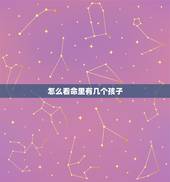 怎么看命里有几个孩子 如何看命里有几个孩子