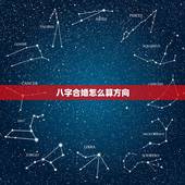 八字合婚怎么算方向，八字合婚是怎么合的