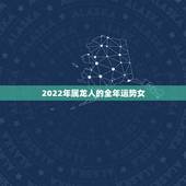 2022年属龙人的全年运势女，属龙人2022年整体运势