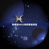 免费测2022年的事业财运 2022年财运最好