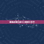 易经必背口诀十二地支十天干，周易入门必背口诀大全