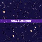 猴男92年女猴91年婚配，1992年属猴的男性和1991年属羊的女性婚