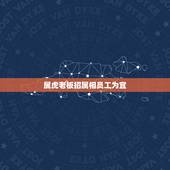 属虎老板招属相员工为宜，2023年属猴老板用属虎的员工可以吗？