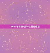 2021年农历3月什么属相值日，2021年农历3月初3是属什么？