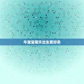 牛宝宝哪天出生更好命，2022 年几点出生更好命