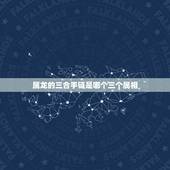 属龙的三合手链是哪个三个属相，属龙相冲的三个属相