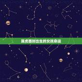 属虎酉时出生的女孩命运，1998年属虎酉时出生好吗